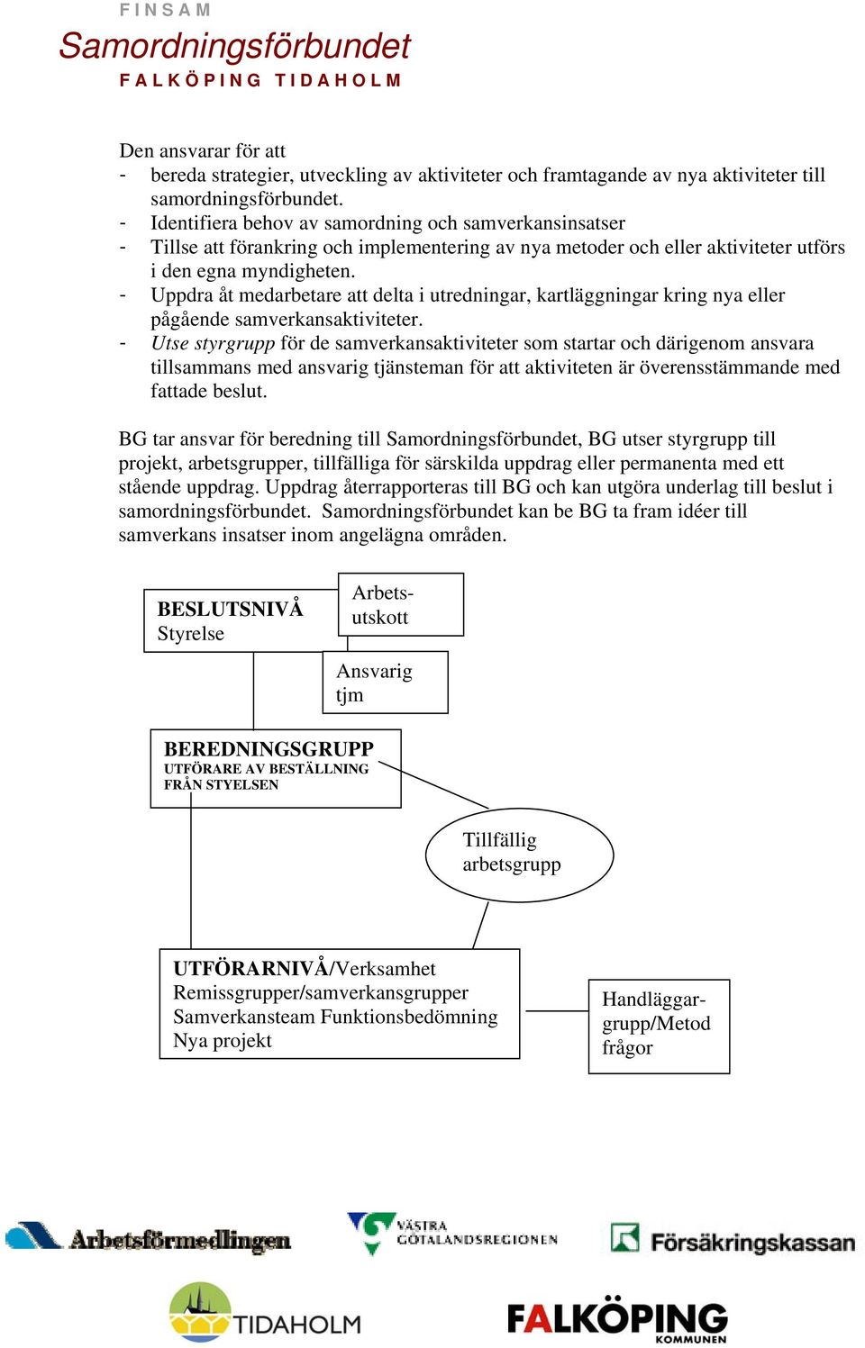 - Uppdra åt medarbetare att delta i utredningar, kartläggningar kring nya eller pågående samverkansaktiviteter.