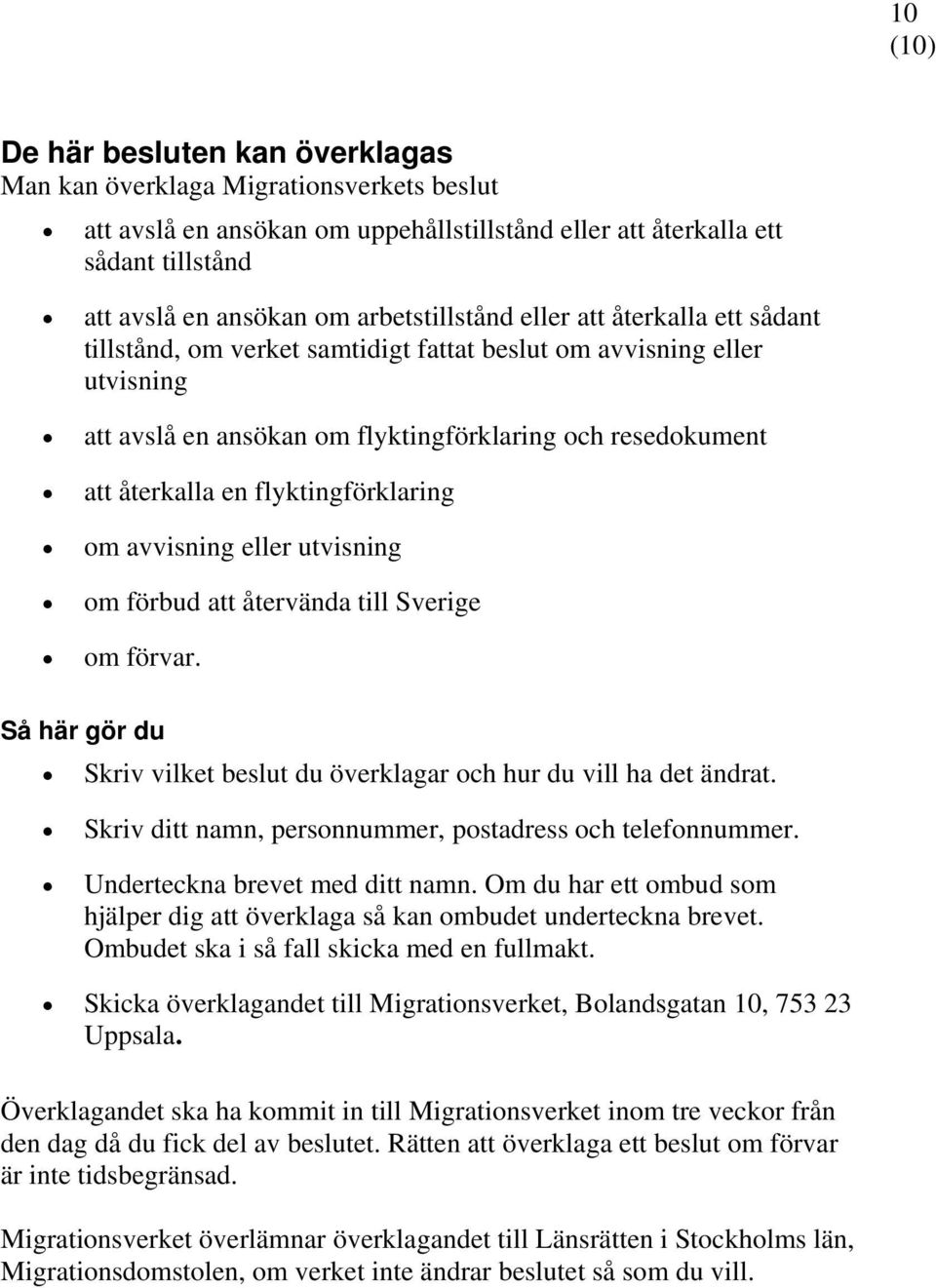 flyktingförklaring om avvisning eller utvisning om förbud att återvända till Sverige om förvar. Så här gör du Skriv vilket beslut du överklagar och hur du vill ha det ändrat.