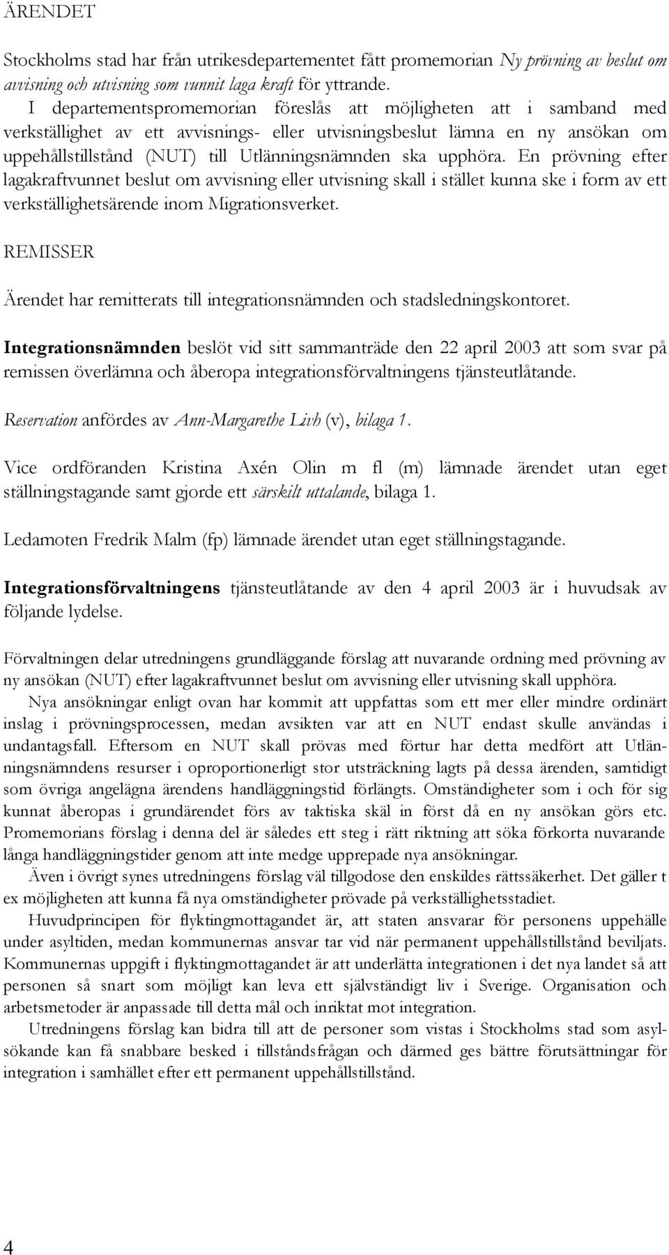 ska upphöra. En prövning efter lagakraftvunnet beslut om avvisning eller utvisning skall i stället kunna ske i form av ett verkställighetsärende inom Migrationsverket.