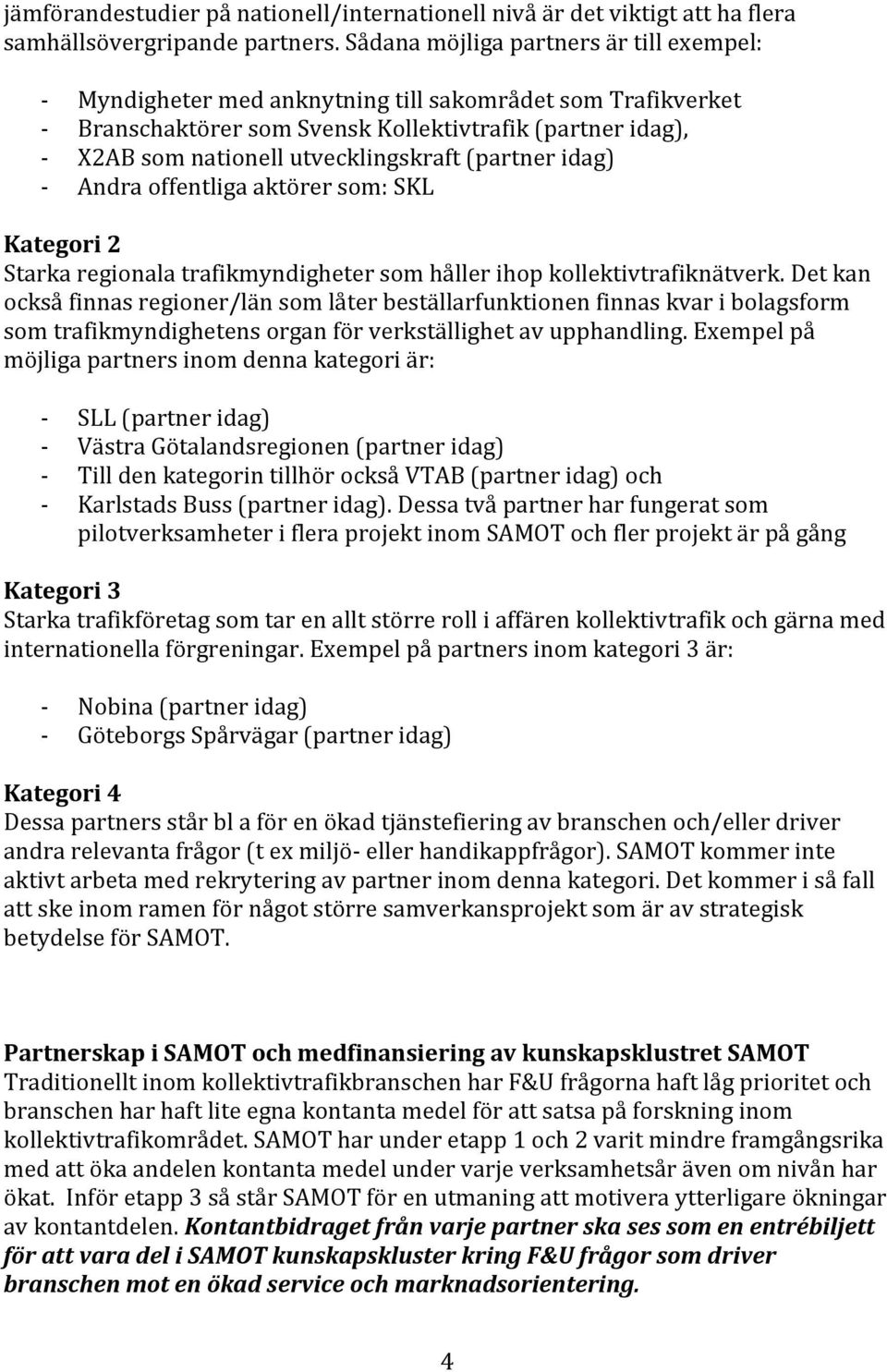 (partner idag) Andra offentliga aktörer som: SKL Kategori 2 Starka regionala trafikmyndigheter som håller ihop kollektivtrafiknätverk.
