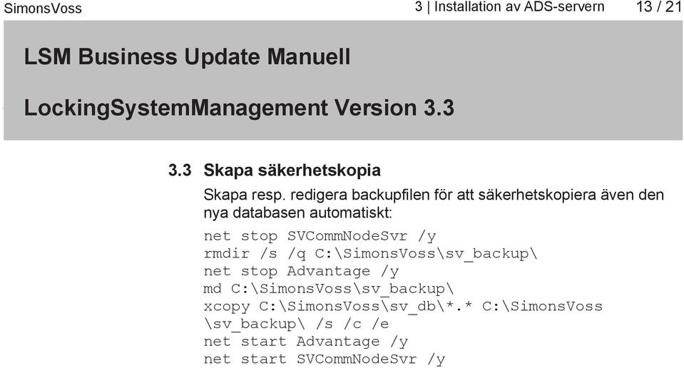 SVCommNodeSvr /y rmdir /s /q C:\SimonsVoss\sv_backup\ net stop Advantage /y md