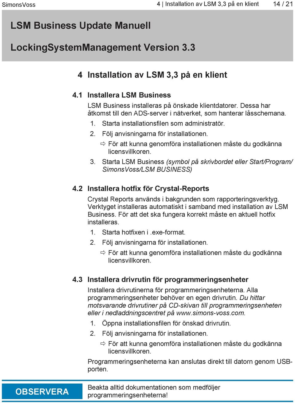 För att kunna genomföra installationen måste du godkänna licensvillkoren. 3. Starta LSM Business (symbol på skrivbordet eller Start/Program/ SimonsVoss/LSM BUSINESS) 4.