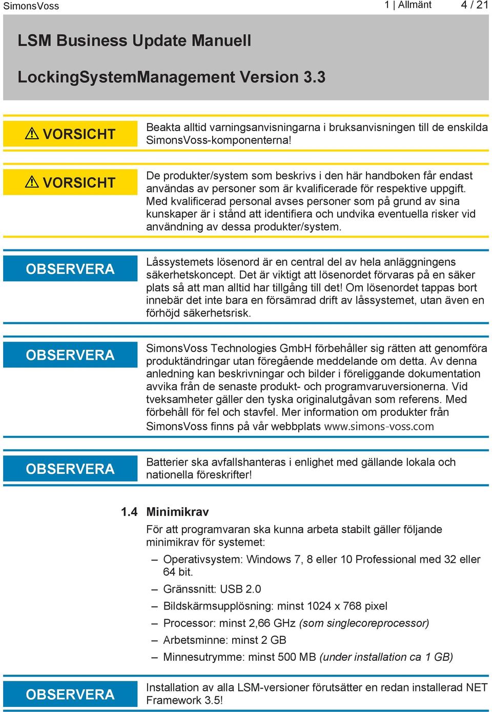 Med kvalificerad personal avses personer som på grund av sina kunskaper är i stånd att identifiera och undvika eventuella risker vid användning av dessa produkter/system.