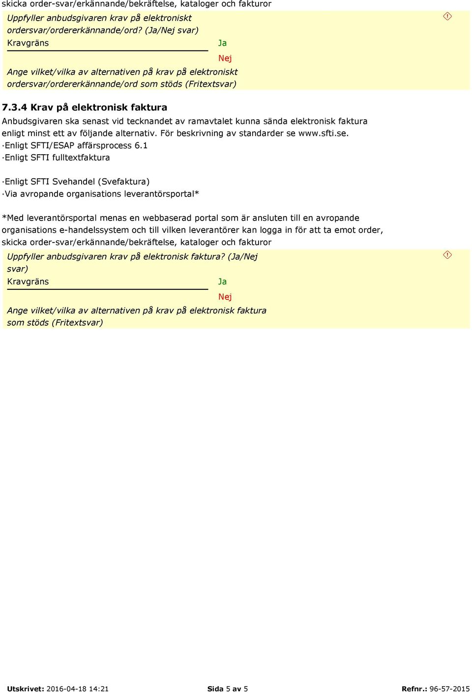 4 Krav på elektronisk faktura Anbudsgivaren ska senast vid tecknandet av ramavtalet kunna sända elektronisk faktura enligt minst ett av följande alternativ. För beskrivning av standarder se www.sfti.