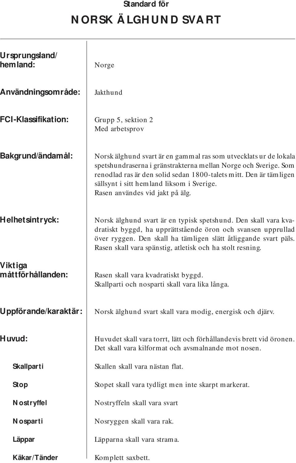 Rasen användes vid jakt på älg. Helhetsintryck: Viktiga måttförhållanden: Norsk älghund svart är en typisk spetshund.