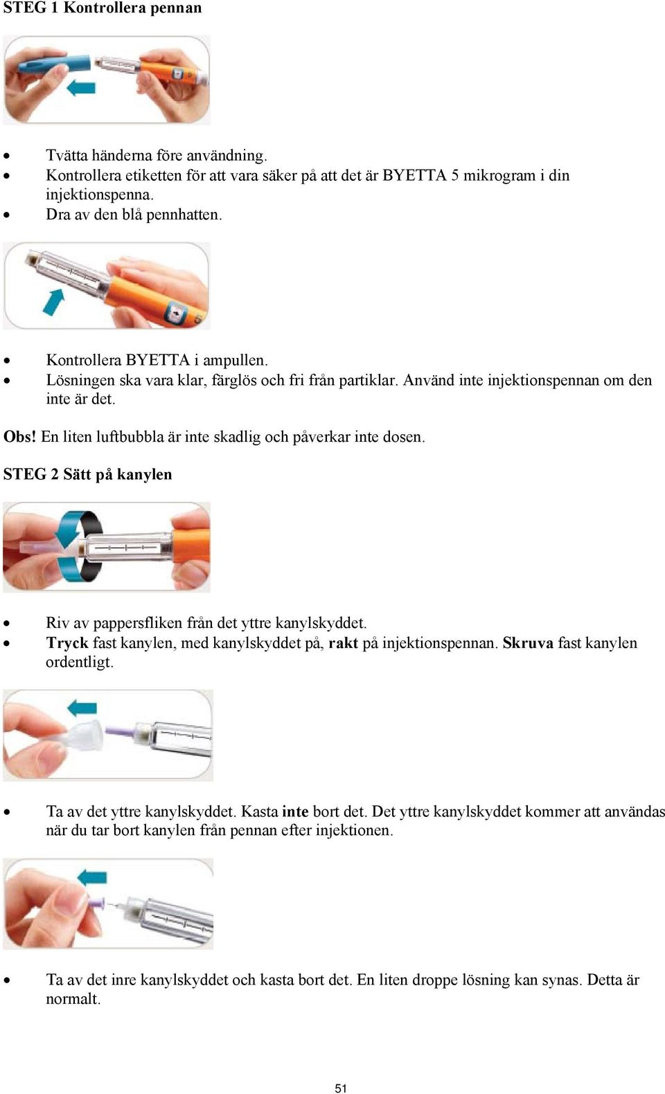 En liten luftbubbla är inte skadlig och påverkar inte dosen. STEG 2 Sätt på kanylen Riv av pappersfliken från det yttre kanylskyddet. Tryck fast kanylen, med kanylskyddet på, rakt på injektionspennan.