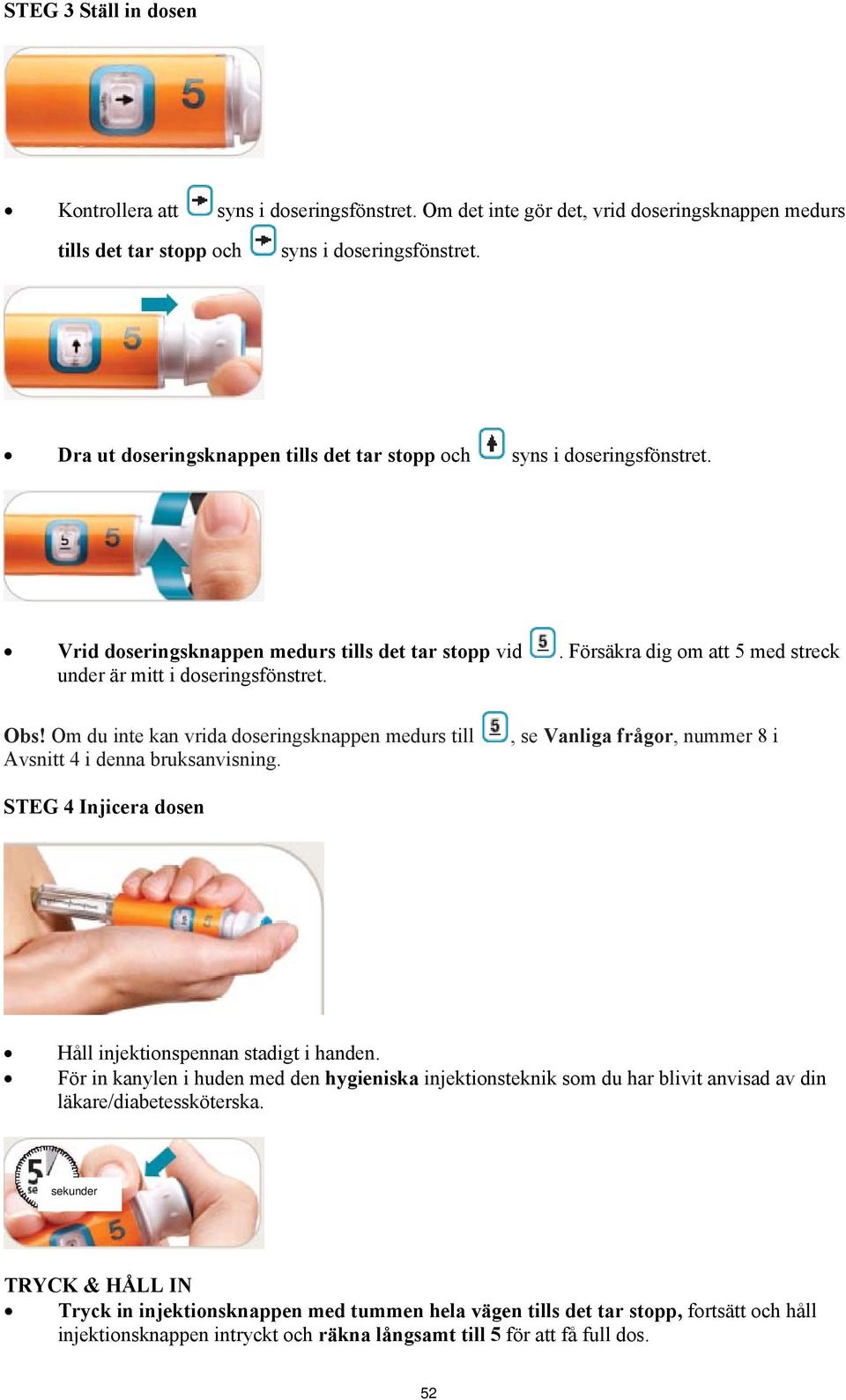 Om du inte kan vrida doseringsknappen medurs till Avsnitt 4 i denna bruksanvisning., se Vanliga frågor, nummer 8 i STEG 4 Injicera dosen Håll injektionspennan stadigt i handen.