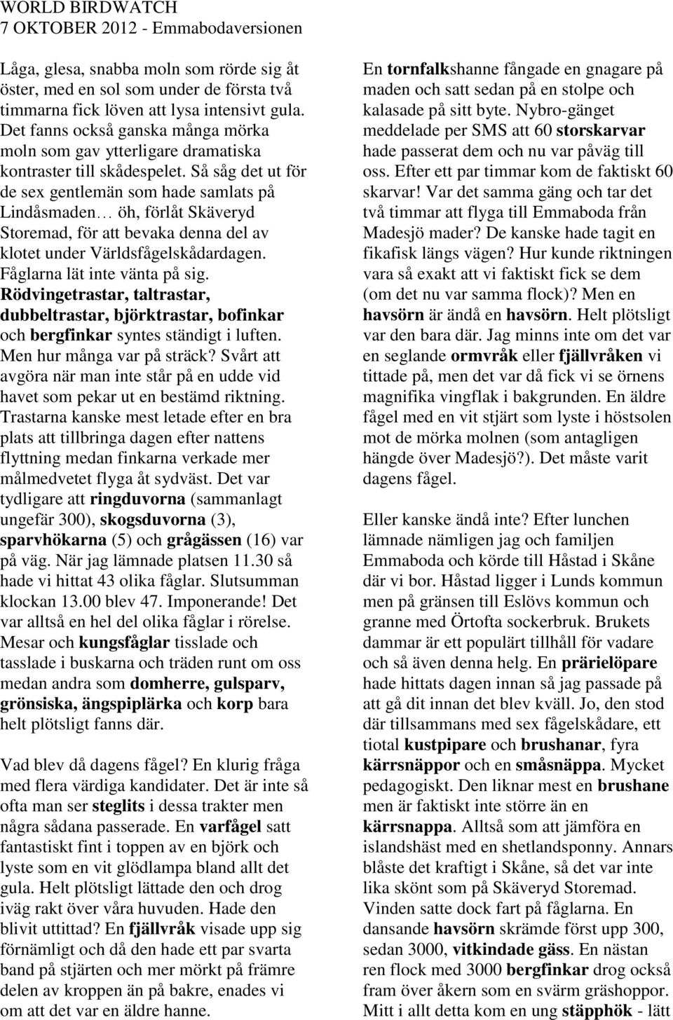 Så såg det ut för de sex gentlemän som hade samlats på Lindåsmaden öh, förlåt Skäveryd Storemad, för att bevaka denna del av klotet under Världsfågelskådardagen. Fåglarna lät inte vänta på sig.