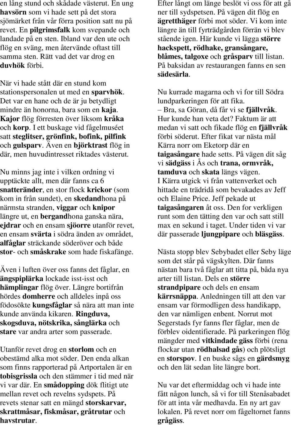Det var en hane och de är ju betydligt mindre än honorna, bara som en kaja. Kajor flög förresten över liksom kråka och korp.