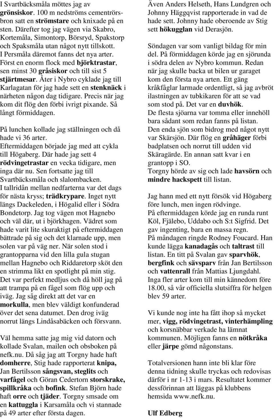 Först en enorm flock med björktrastar, sen minst 30 gråsiskor och till sist 5 stjärtmesar. Åter i Nybro cyklade jag till Karlagatan för jag hade sett en stenknäck i närheten någon dag tidigare.