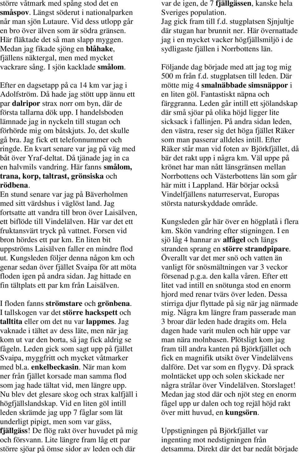 Då hade jag stött upp ännu ett par dalripor strax norr om byn, där de första tallarna dök upp. I handelsboden lämnade jag in nyckeln till stugan och förhörde mig om båtskjuts. Jo, det skulle gå bra.