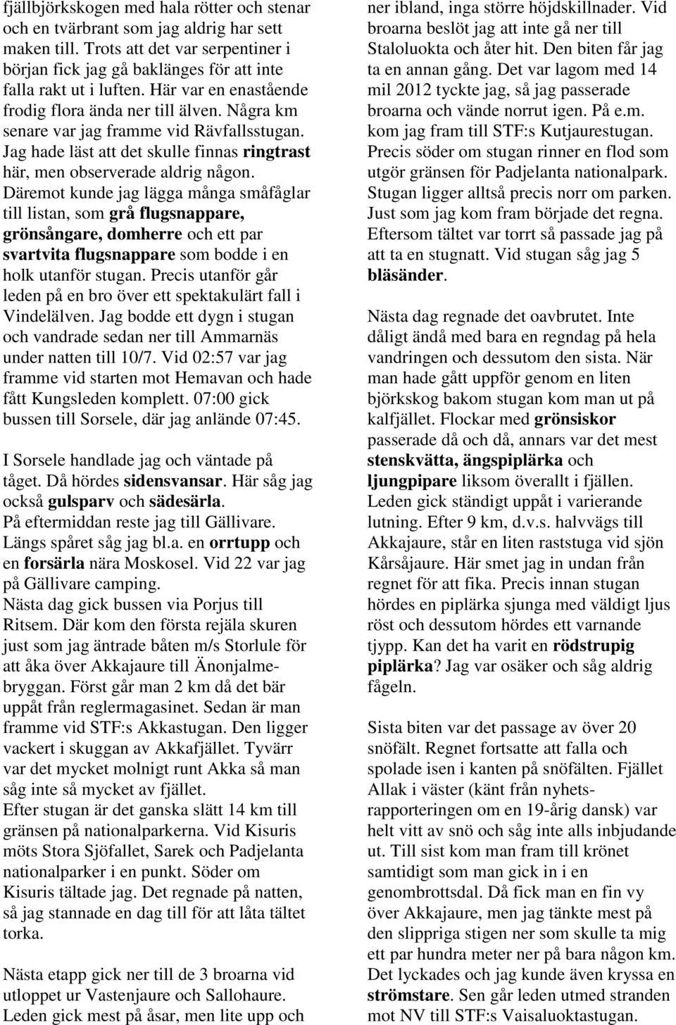 Däremot kunde jag lägga många småfåglar till listan, som grå flugsnappare, grönsångare, domherre och ett par svartvita flugsnappare som bodde i en holk utanför stugan.