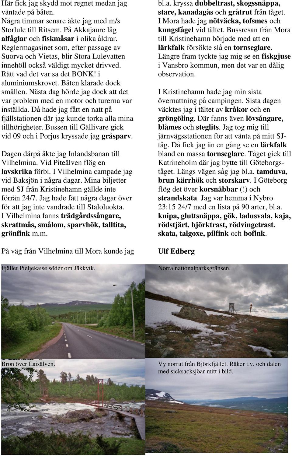 Nästa dag hörde jag dock att det var problem med en motor och turerna var inställda. Då hade jag fått en natt på fjällstationen där jag kunde torka alla mina tillhörigheter.