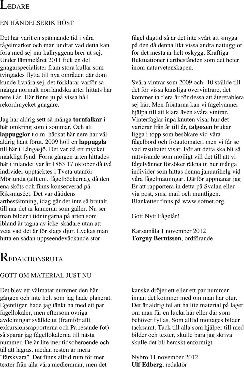 här nere i år. Här finns ju på vissa håll rekordmycket gnagare. Jag har aldrig sett så många tornfalkar i här omkring som i sommar. Och att lappugglor t.o.m. häckat här nere har väl aldrig hänt förut.