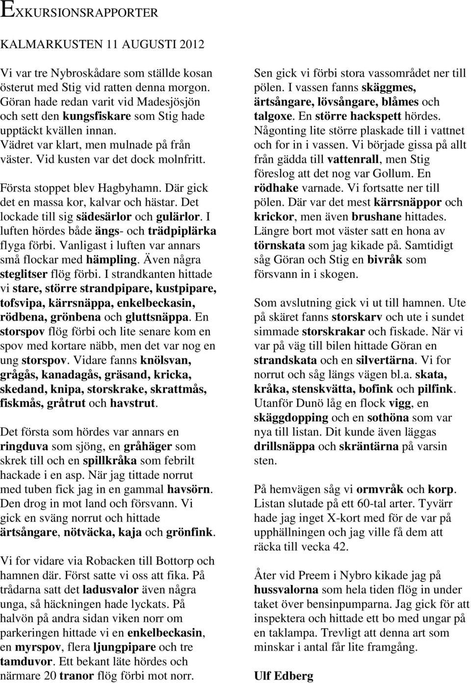 Första stoppet blev Hagbyhamn. Där gick det en massa kor, kalvar och hästar. Det lockade till sig sädesärlor och gulärlor. I luften hördes både ängs- och trädpiplärka flyga förbi.
