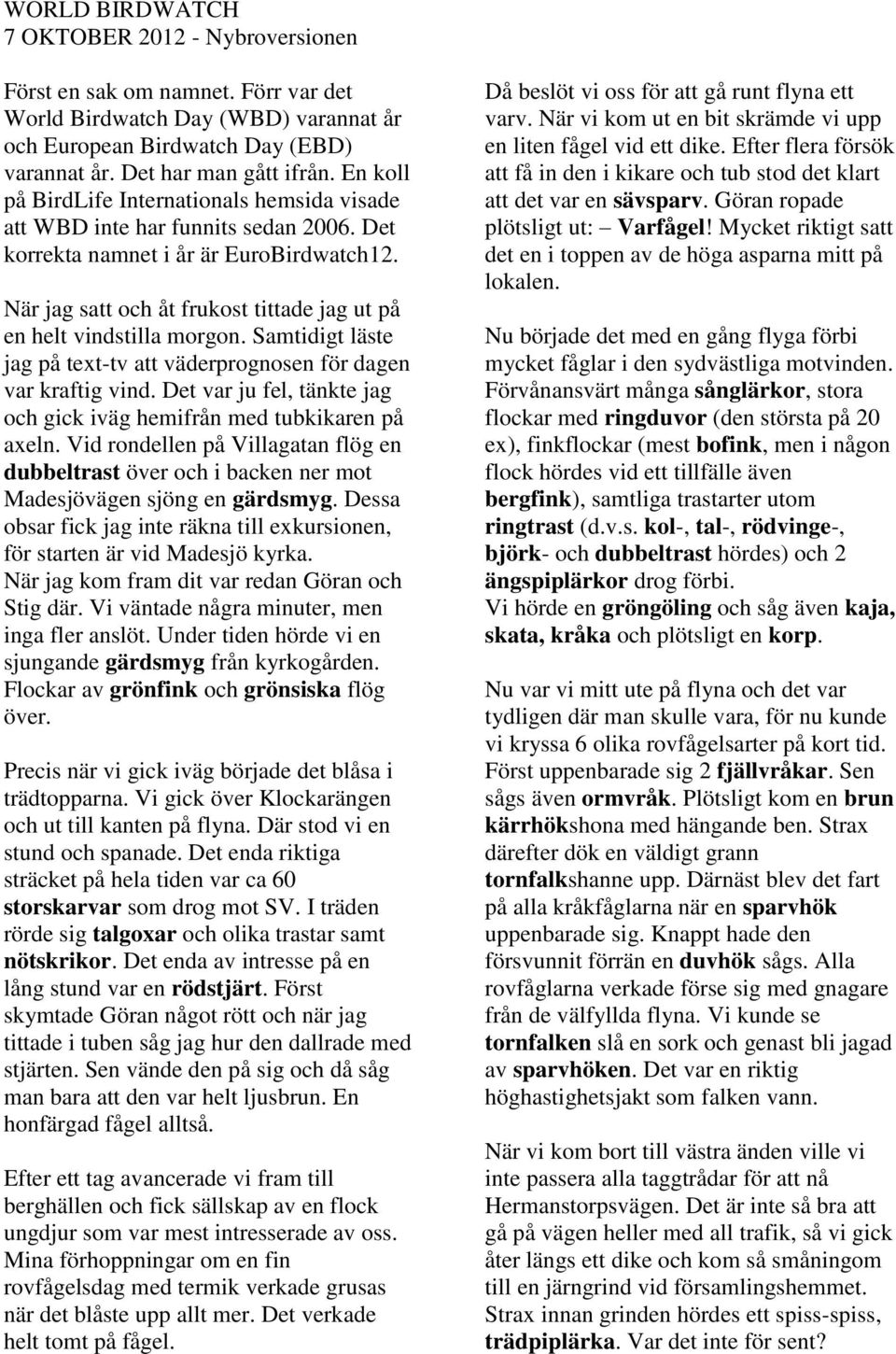 När jag satt och åt frukost tittade jag ut på en helt vindstilla morgon. Samtidigt läste jag på text-tv att väderprognosen för dagen var kraftig vind.