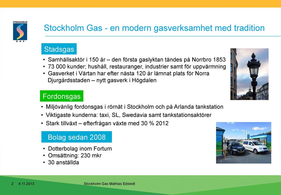 nytt gasverk i Högdalen Fordonsgas Miljövänlig fordonsgas i rörnät i Stockholm och på Arlanda tankstation Viktigaste kunderna: taxi, SL,
