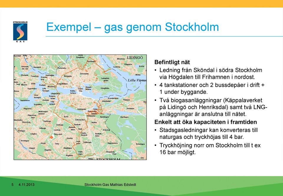 Två biogasanläggningar (Käppalaverket på Lidingö och Henriksdal) samt två LNGanläggningar är anslutna till nätet.