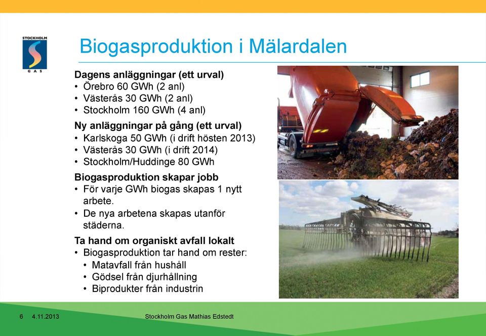 80 GWh Biogasproduktion skapar jobb För varje GWh biogas skapas 1 nytt arbete. De nya arbetena skapas utanför städerna.