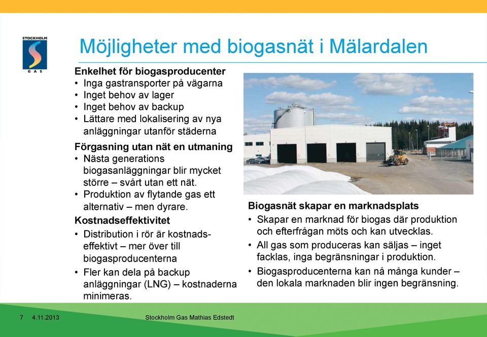 Kostnadseffektivitet Distribution i rör är kostnadseffektivt mer över till biogasproducenterna Fler kan dela på backup anläggningar (LNG) kostnaderna minimeras.