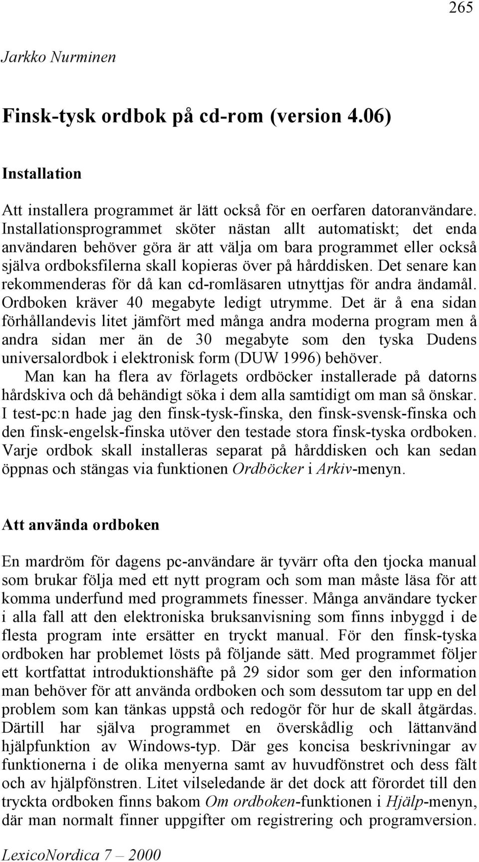 Det senare kan rekommenderas för då kan cd-romläsaren utnyttjas för andra ändamål. Ordboken kräver 40 megabyte ledigt utrymme.