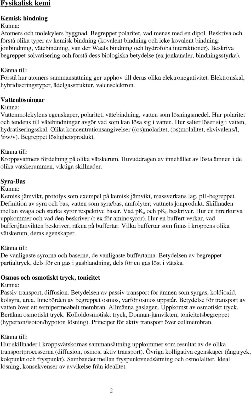 Beskriva begreppet solvatisering och förstå dess biologiska betydelse (ex jonkanaler, bindningsstyrka). Förstå hur atomers sammansättning ger upphov till deras olika elektronegativitet.
