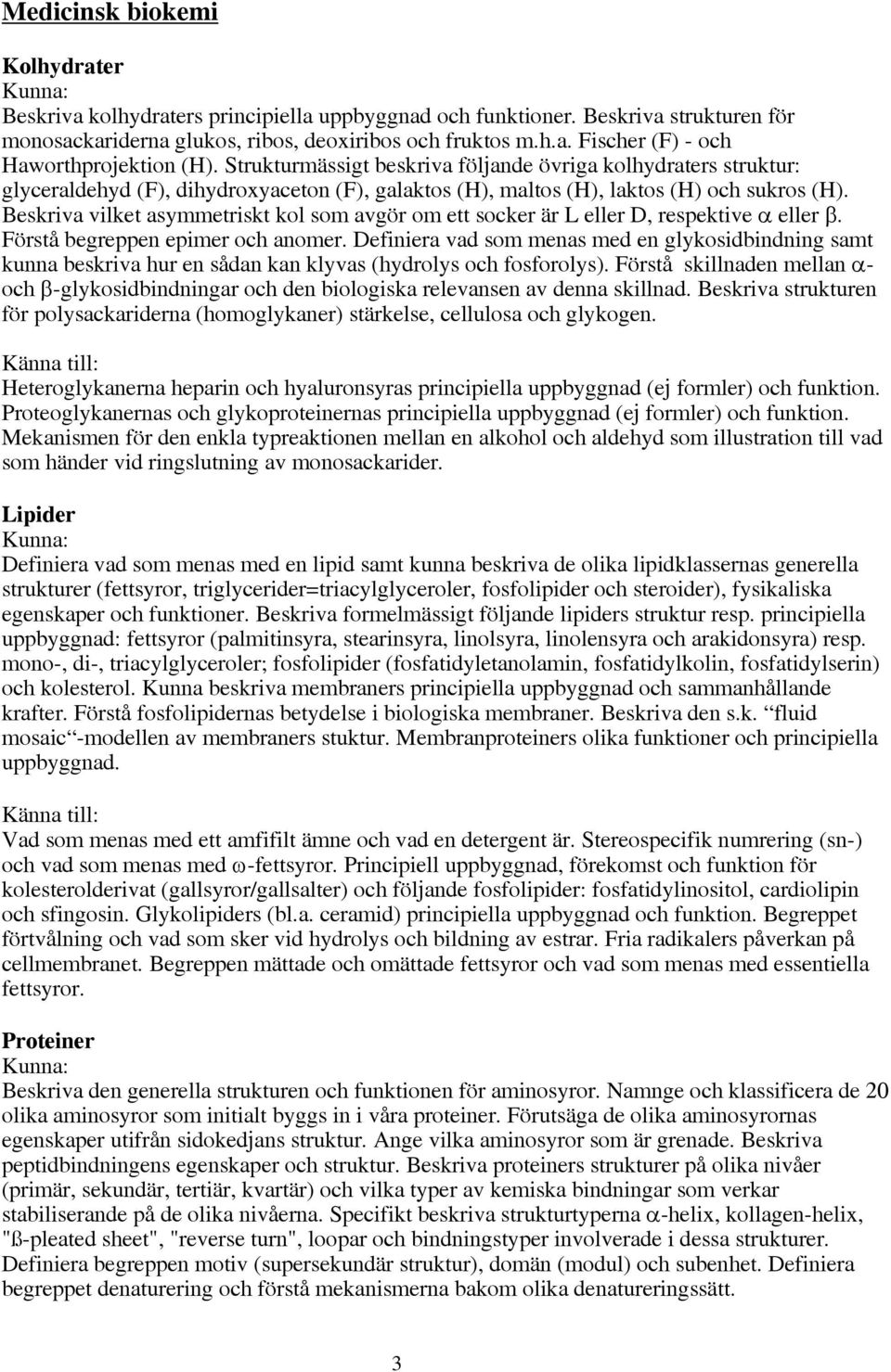 Beskriva vilket asymmetriskt kol som avgör om ett socker är L eller D, respektive α eller β. Förstå begreppen epimer och anomer.