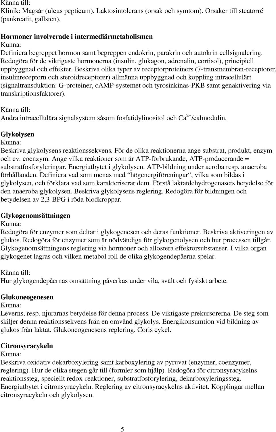 Redogöra för de viktigaste hormonerna (insulin, glukagon, adrenalin, cortisol), principiell uppbyggnad och effekter.