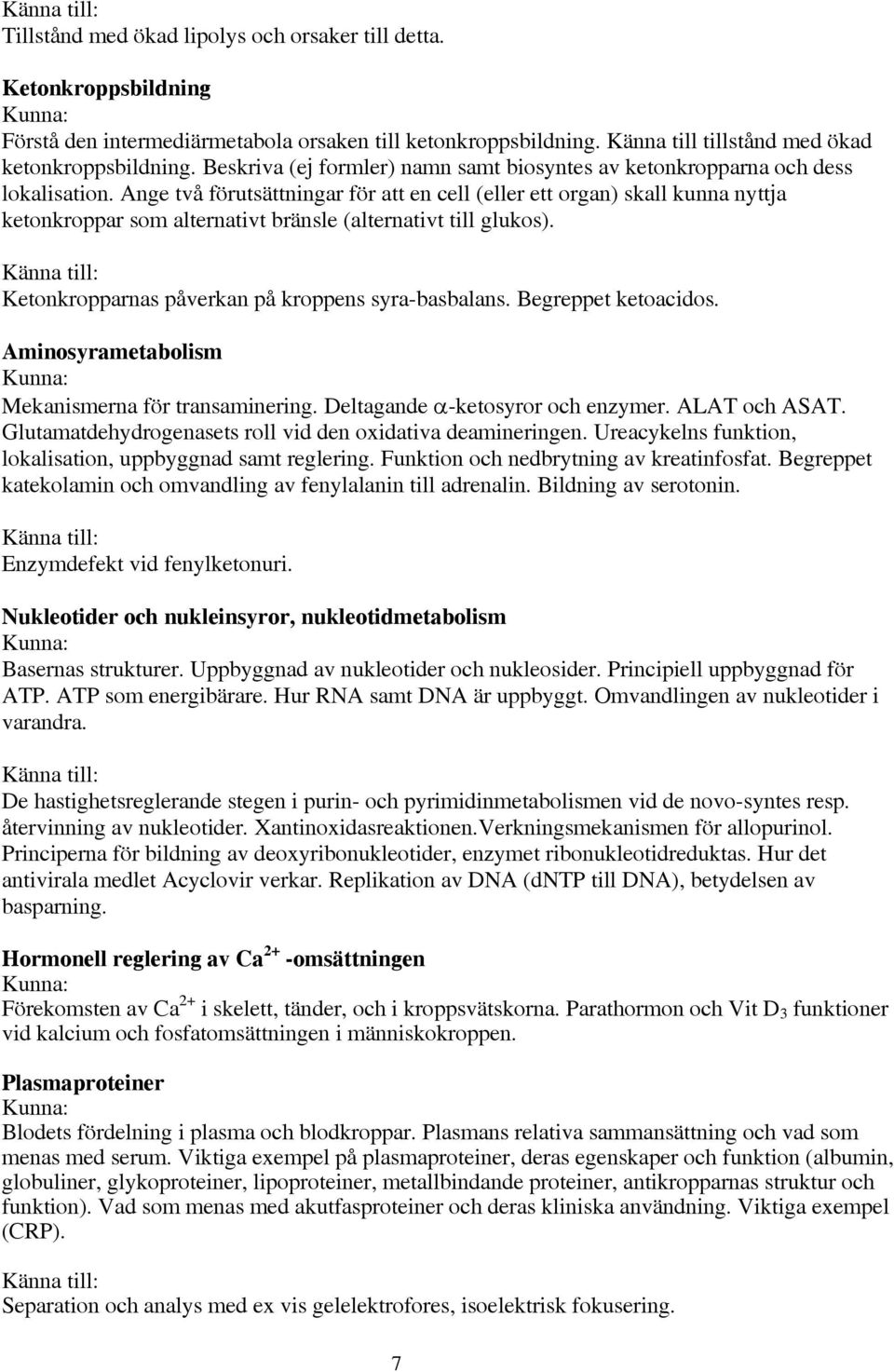 Ange två förutsättningar för att en cell (eller ett organ) skall kunna nyttja ketonkroppar som alternativt bränsle (alternativt till glukos). Ketonkropparnas påverkan på kroppens syra-basbalans.
