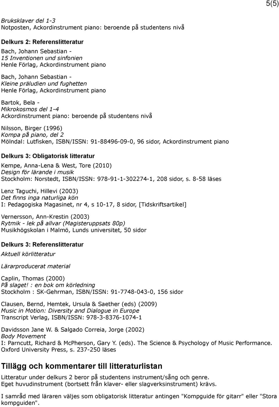 nivå Nilsson, Birger (1996) Kompa på piano, del 2 Mölndal: Lutfisken, ISBN/ISSN: 91-88496-09-0, 96 sidor, Ackordinstrument piano Delkurs 3: Obligatorisk litteratur Kempe, Anna-Lena & West, Tore