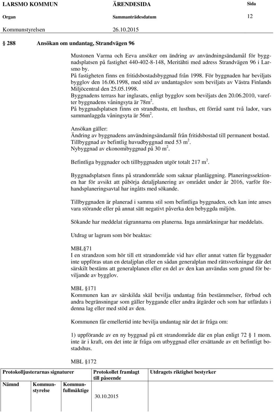 05.1998. Byggnadens terrass har inglasats, enligt bygglov som beviljats den 20.06.2010, varefter byggnadens våningsyta är 78m 2.