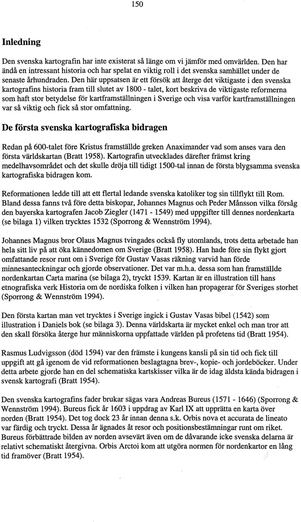Den här uppsatsen är ett försök att återge det viktigaste i den svenska kartografins historia fram till slutet av 1800 - talet, kort beskriva de viktigaste reformerna som haft stor betydelse för