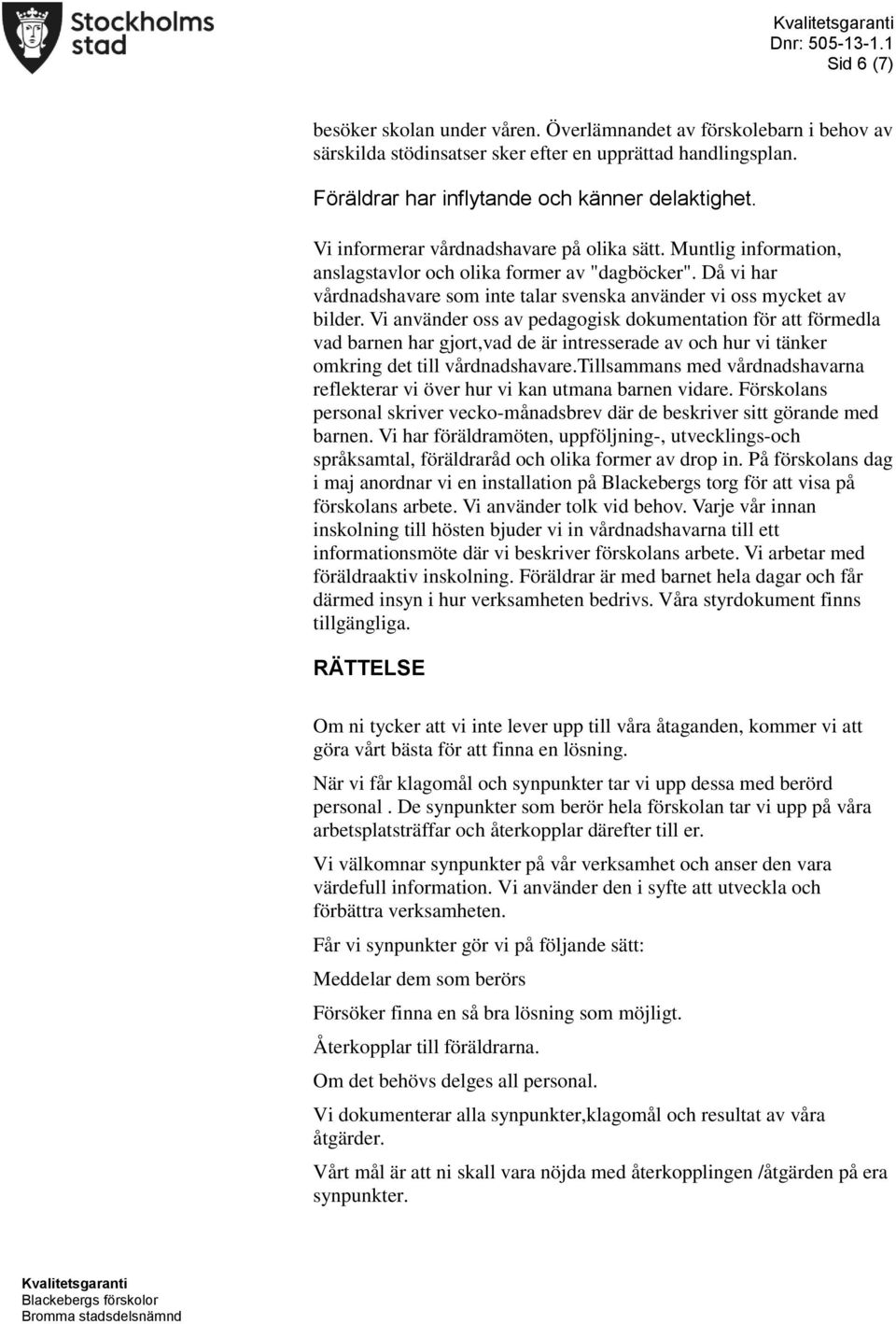 Vi använder oss av pedagogisk dokumentation för att förmedla vad barnen har gjort,vad de är intresserade av och hur vi tänker omkring det till vårdnadshavare.