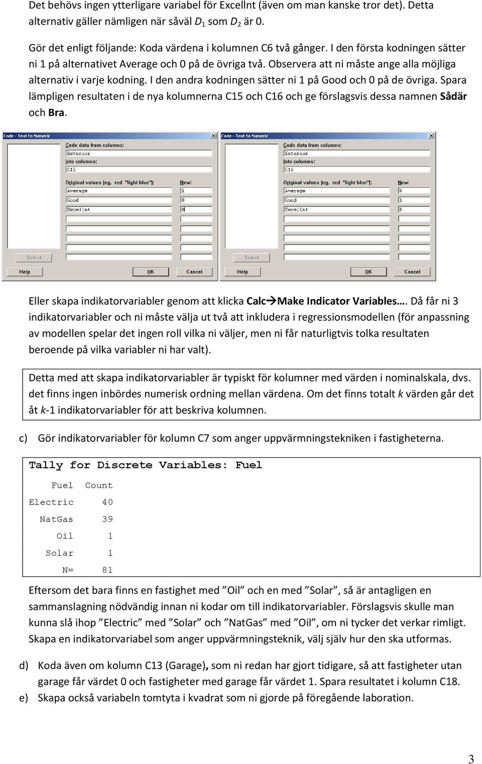 Observera att ni måste ange alla möjliga alternativ i varje kodning. I den andra kodningen sätter ni 1 på Good och 0 på de övriga.