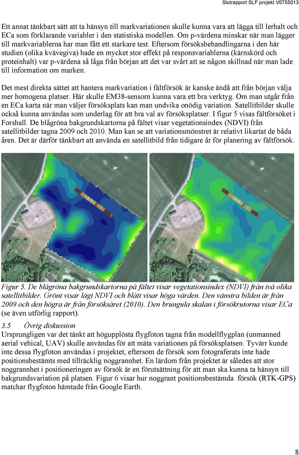 Eftersom försöksbehandlingarna i den här studien (olika kvävegiva) hade en mycket stor effekt på responsvariablerna (kärnskörd och proteinhalt) var p-värdena så låga från början att det var svårt att