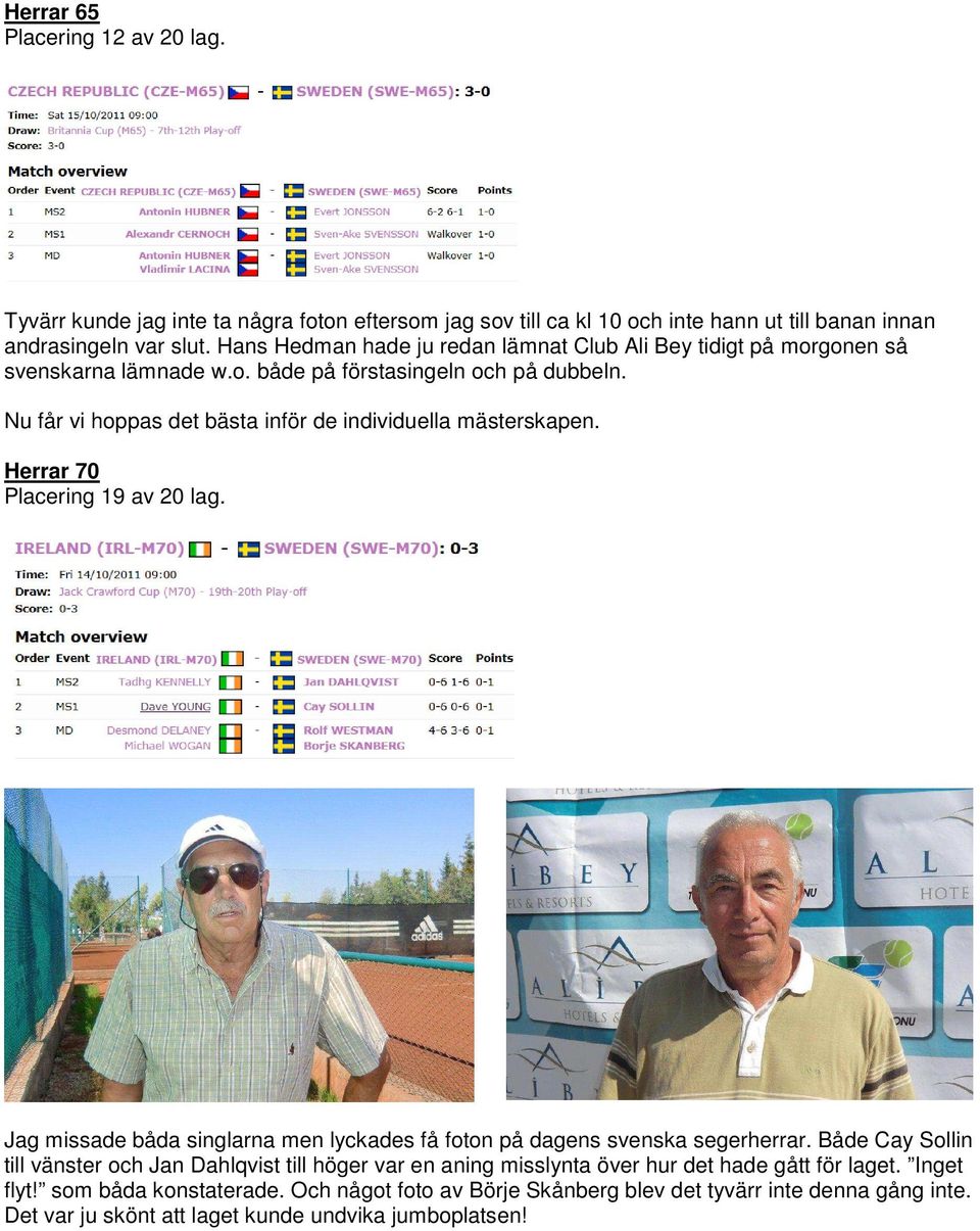 Nu får vi hoppas det bästa inför de individuella mästerskapen. Herrar 70 Placering 19 av 20 lag. Jag missade båda singlarna men lyckades få foton på dagens svenska segerherrar.