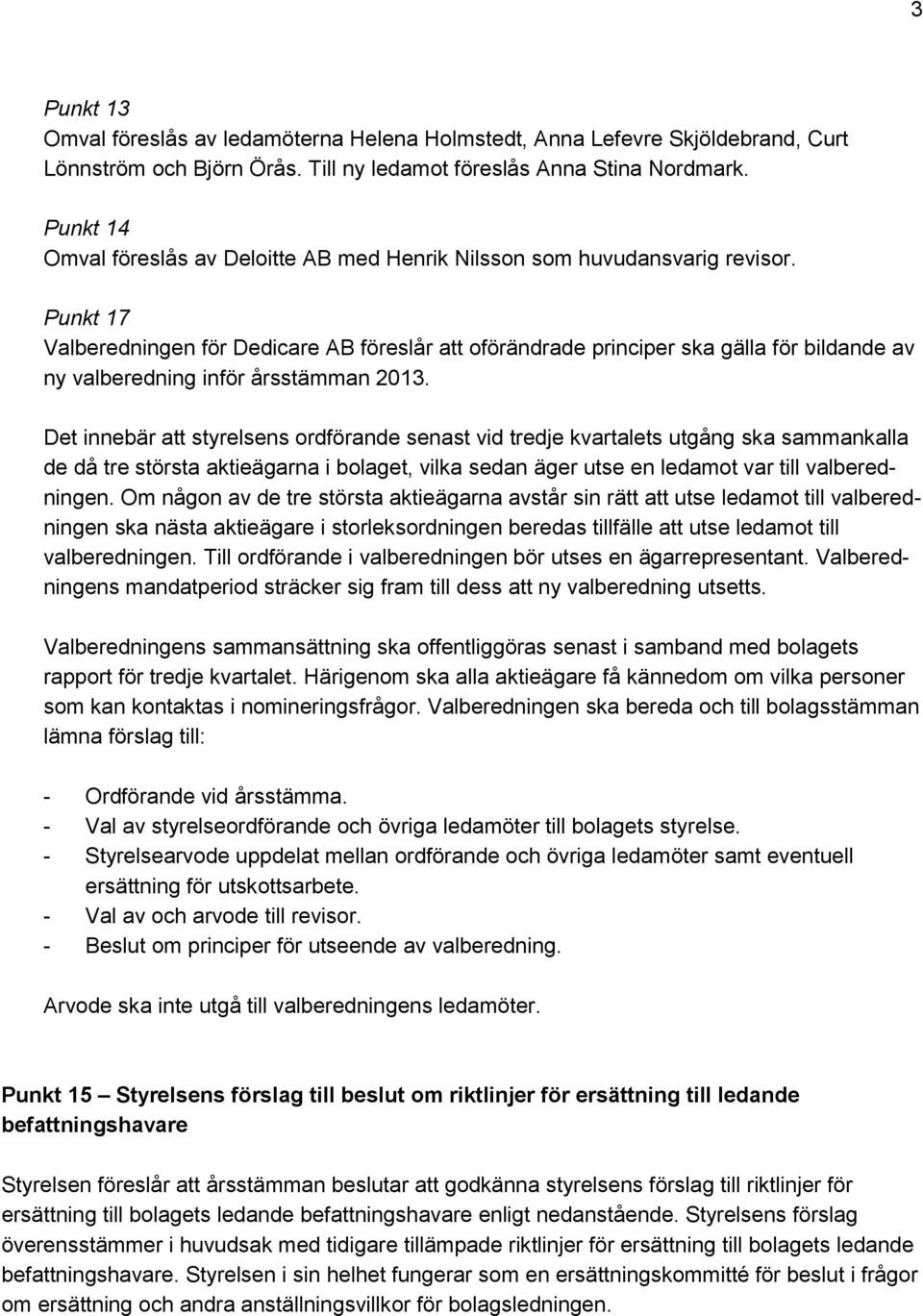 Punkt 17 Valberedningen för Dedicare AB föreslår att oförändrade principer ska gälla för bildande av ny valberedning inför årsstämman 2013.