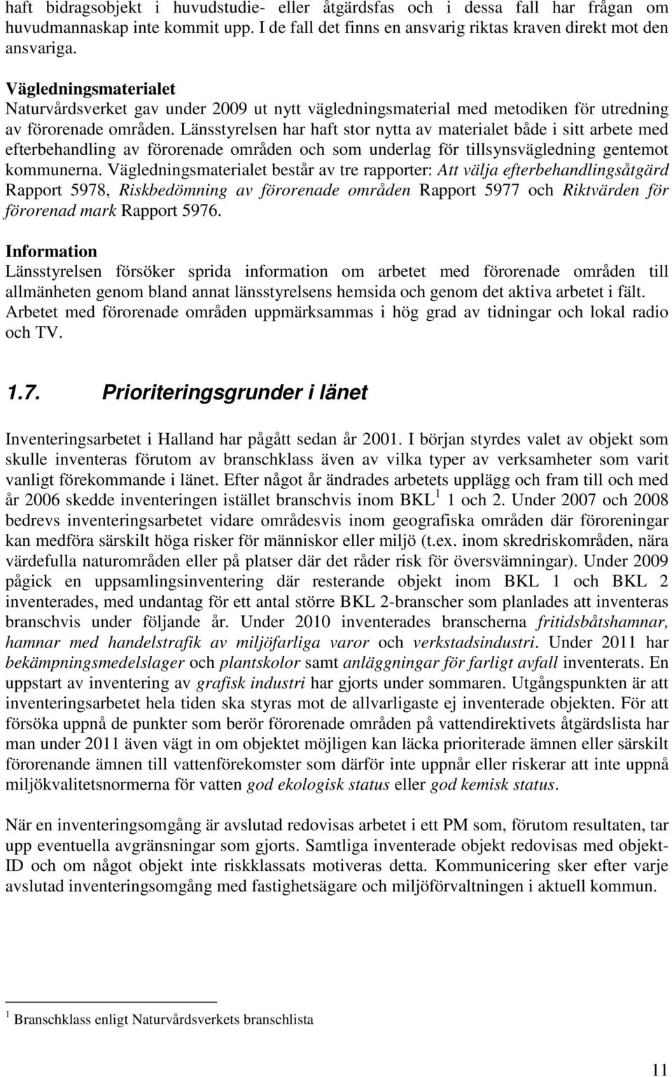 Länsstyrelsen har haft stor nytta av materialet både i sitt arbete med efterbehandling av förorenade områden och som underlag för tillsynsvägledning gentemot kommunerna.