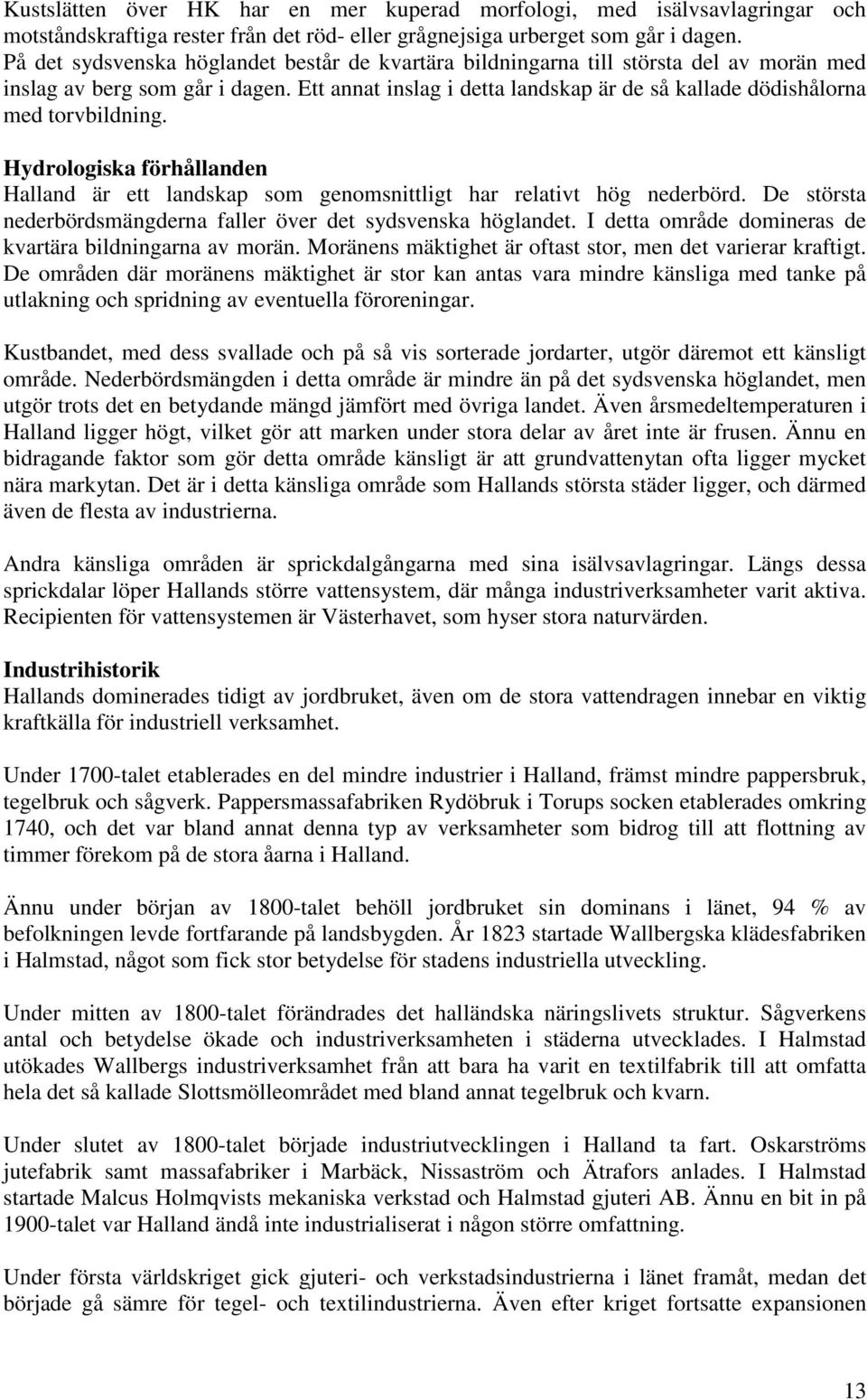 Ett annat inslag i detta landskap är de så kallade dödishålorna med torvbildning. Hydrologiska förhållanden Halland är ett landskap som genomsnittligt har relativt hög nederbörd.