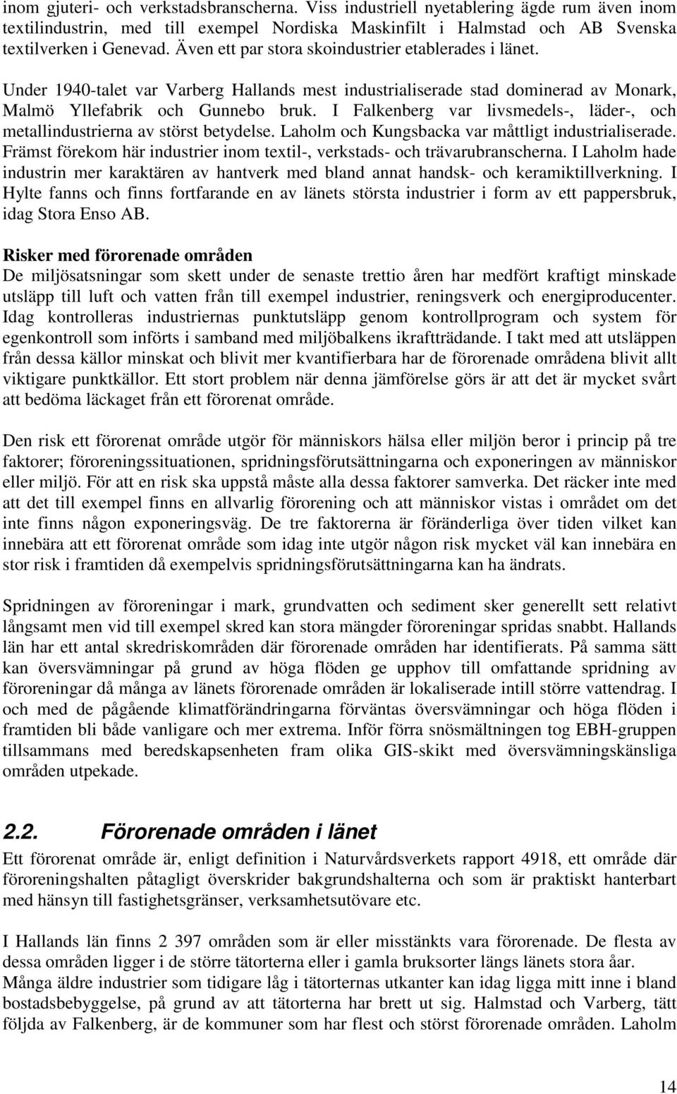 I Falkenberg var livsmedels-, läder-, och metallindustrierna av störst betydelse. Laholm och Kungsbacka var måttligt industrialiserade.