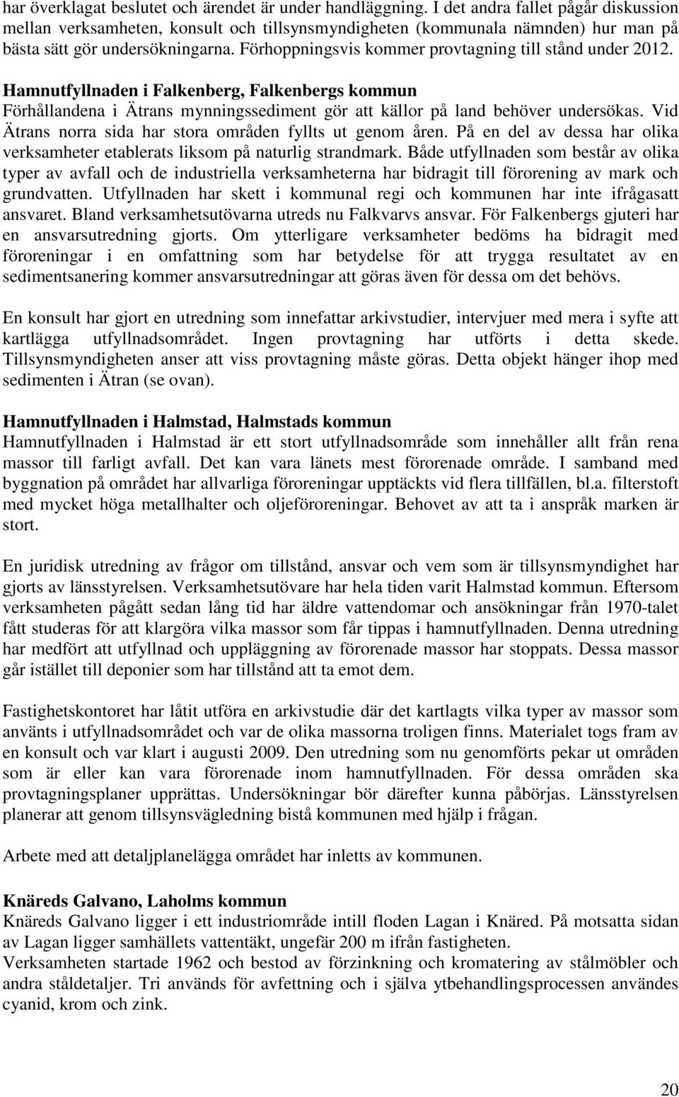 Förhoppningsvis kommer provtagning till stånd under 2012. Hamnutfyllnaden i Falkenberg, Falkenbergs kommun Förhållandena i Ätrans mynningssediment gör att källor på land behöver undersökas.