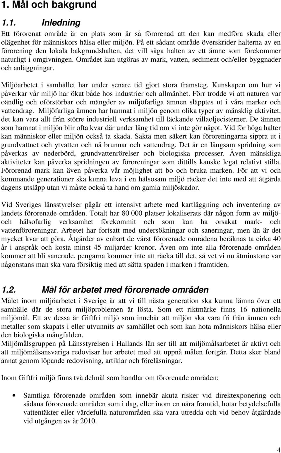 Området kan utgöras av mark, vatten, sediment och/eller byggnader och anläggningar. Miljöarbetet i samhället har under senare tid gjort stora framsteg.