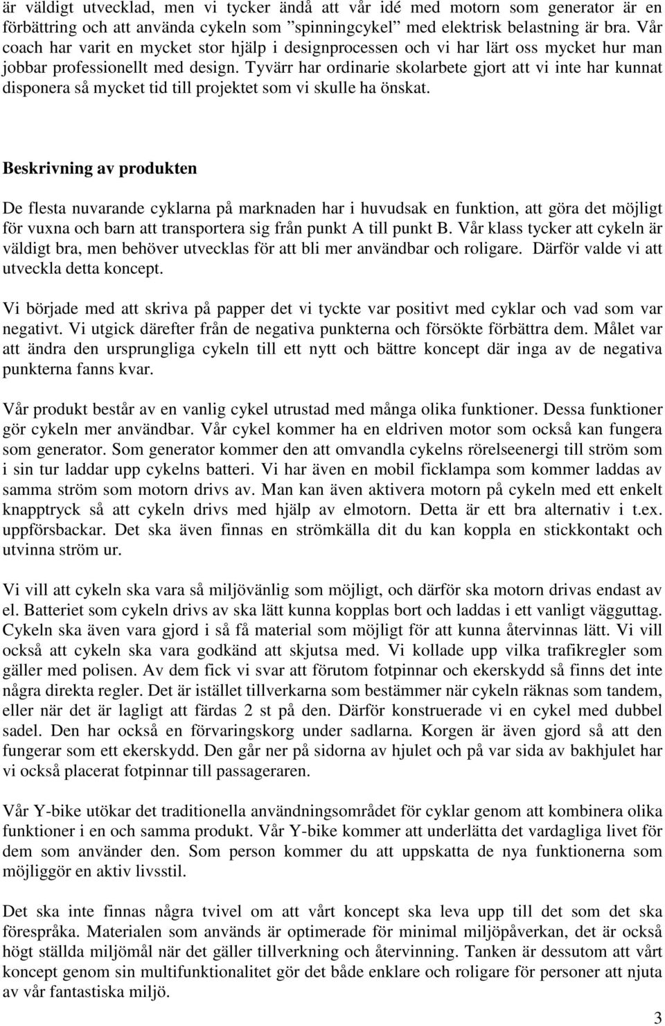 Tyvärr har ordinarie skolarbete gjort att vi inte har kunnat disponera så mycket tid till projektet som vi skulle ha önskat.