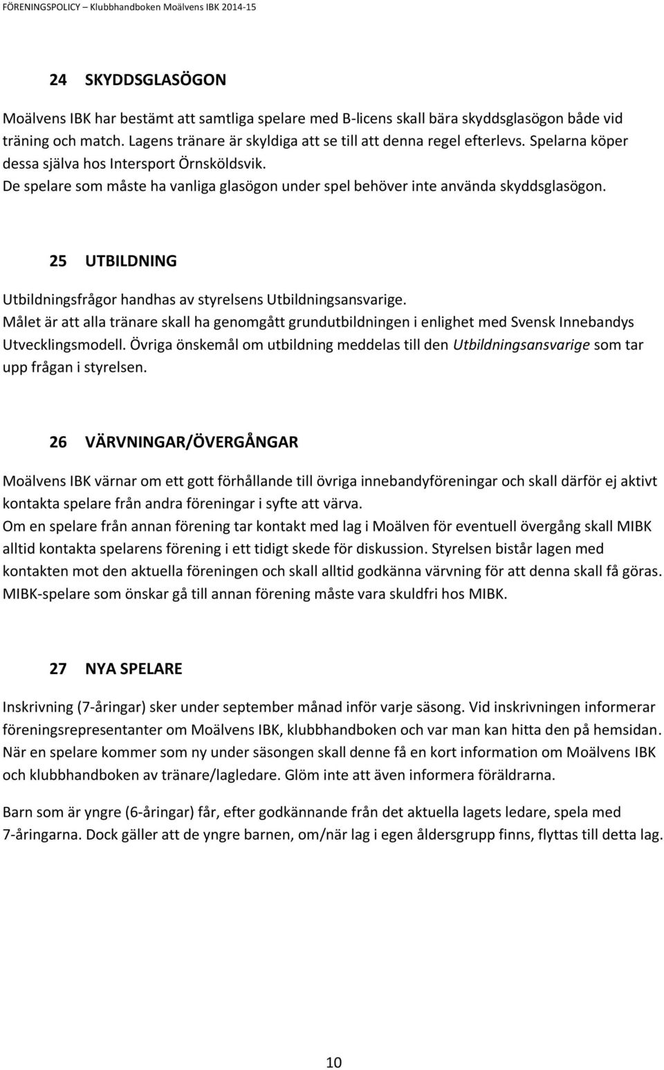 25 UTBILDNING Utbildningsfrågor handhas av styrelsens Utbildningsansvarige. Målet är att alla tränare skall ha genomgått grundutbildningen i enlighet med Svensk Innebandys Utvecklingsmodell.