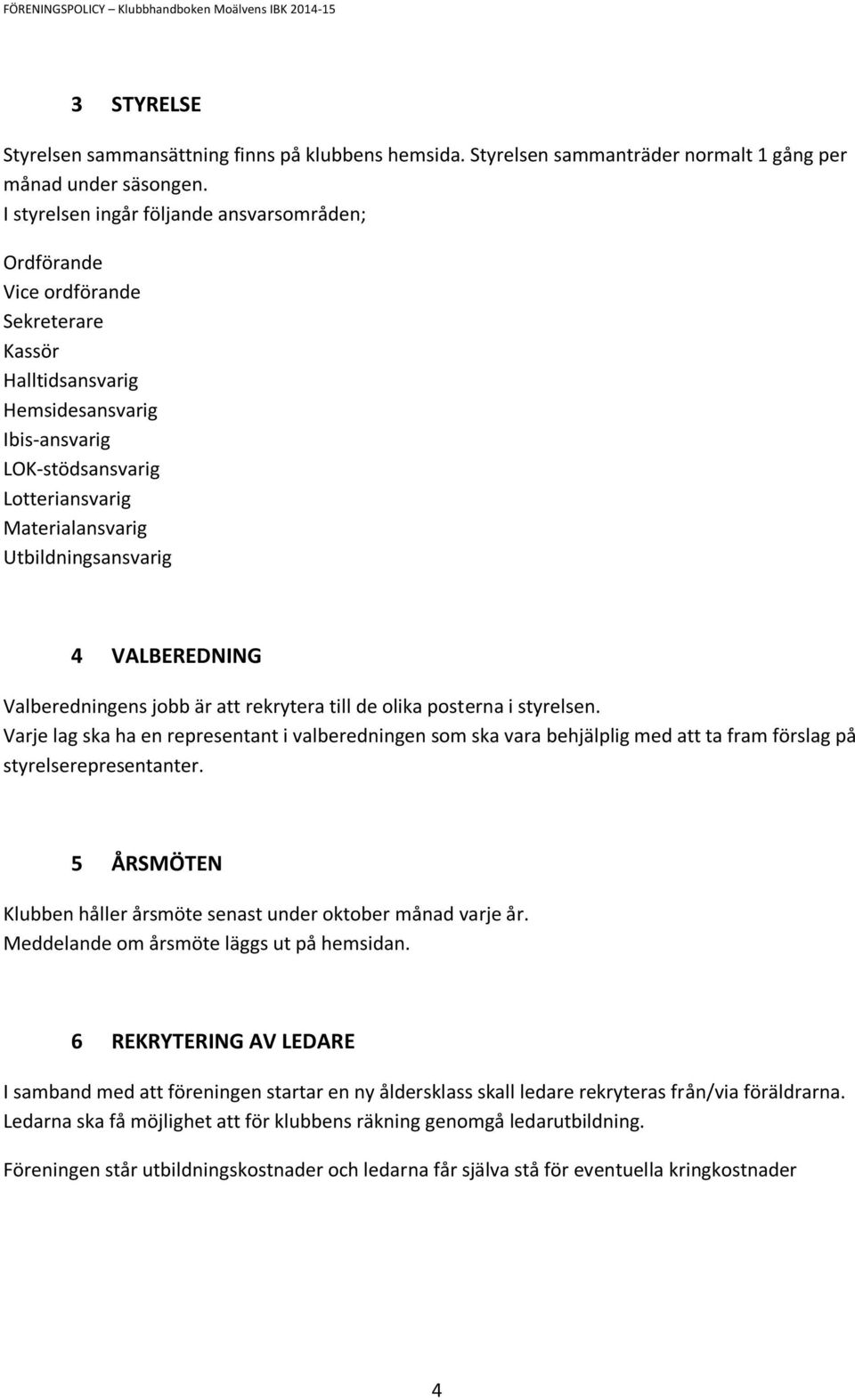 Utbildningsansvarig 4 VALBEREDNING Valberedningens jobb är att rekrytera till de olika posterna i styrelsen.