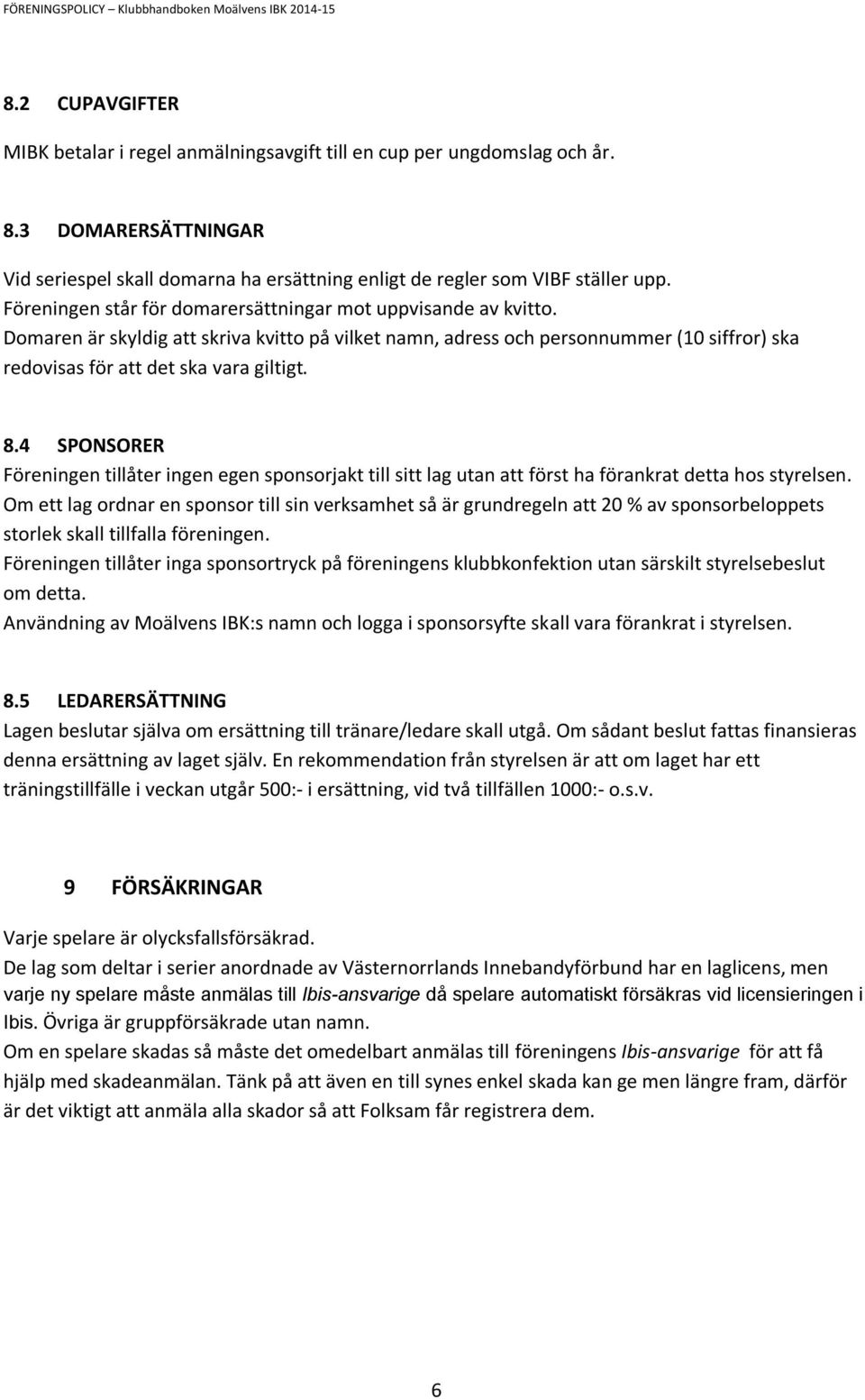 4 SPONSORER Föreningen tillåter ingen egen sponsorjakt till sitt lag utan att först ha förankrat detta hos styrelsen.