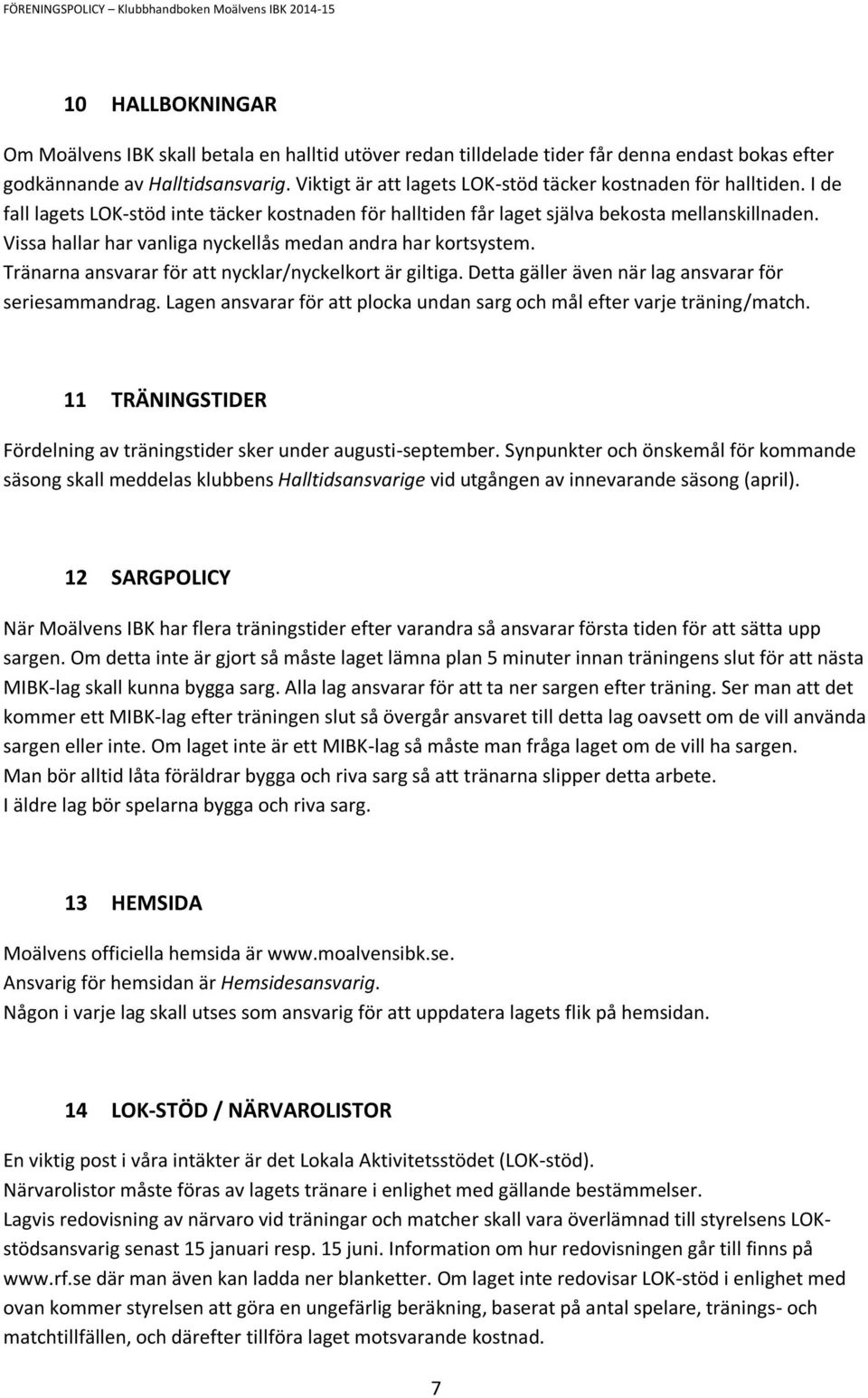 Vissa hallar har vanliga nyckellås medan andra har kortsystem. Tränarna ansvarar för att nycklar/nyckelkort är giltiga. Detta gäller även när lag ansvarar för seriesammandrag.