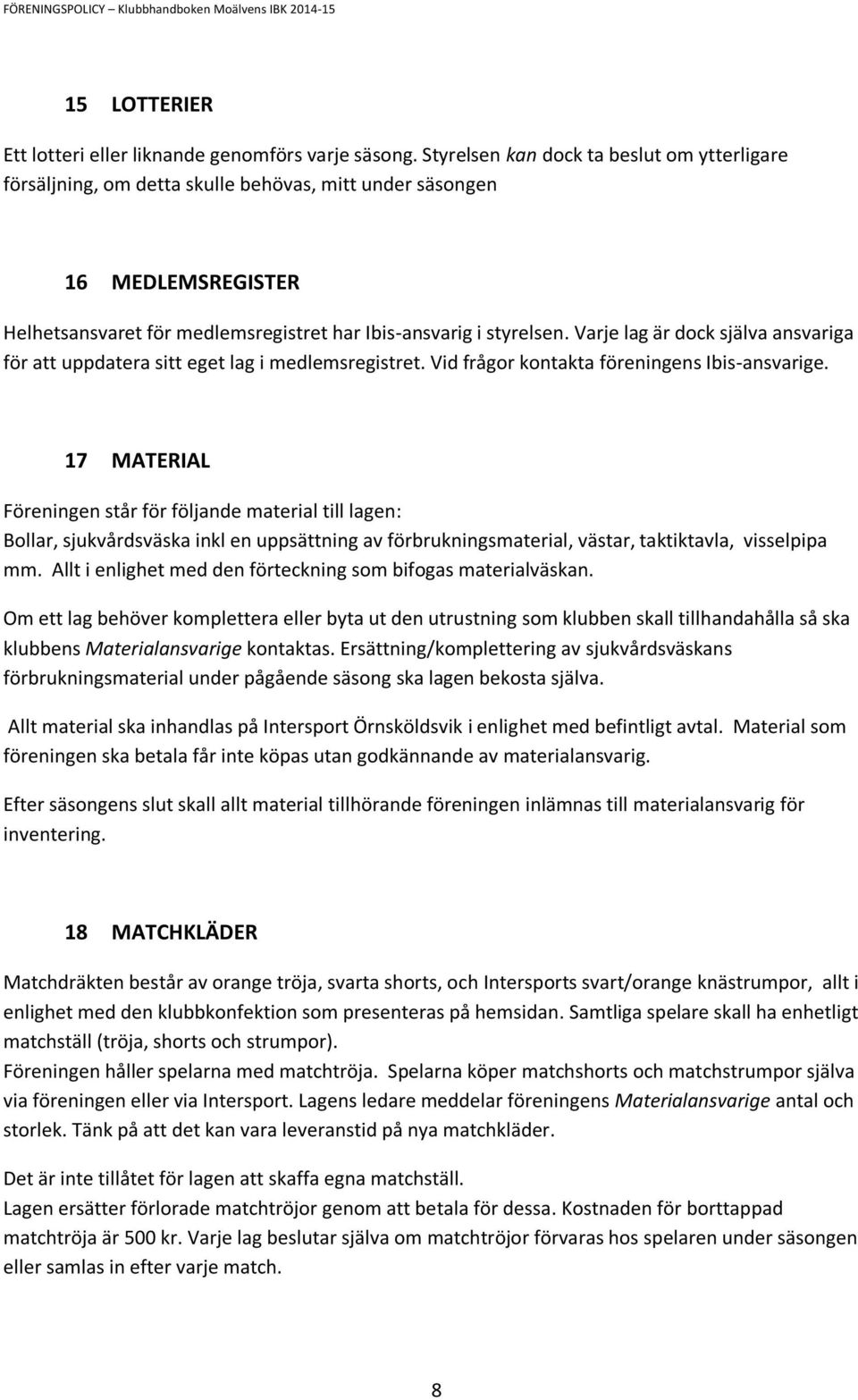 Varje lag är dock själva ansvariga för att uppdatera sitt eget lag i medlemsregistret. Vid frågor kontakta föreningens Ibis-ansvarige.
