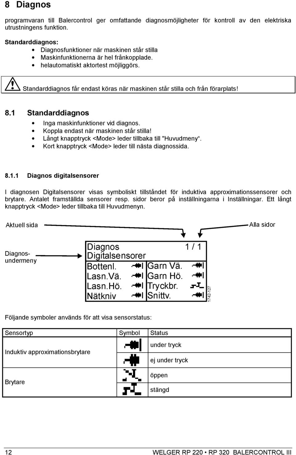 Standarddiagnos får endast köras när maskinen står stilla och från förarplats! 8.1 Standarddiagnos Inga maskinfunktioner vid diagnos. Koppla endast när maskinen står stilla!
