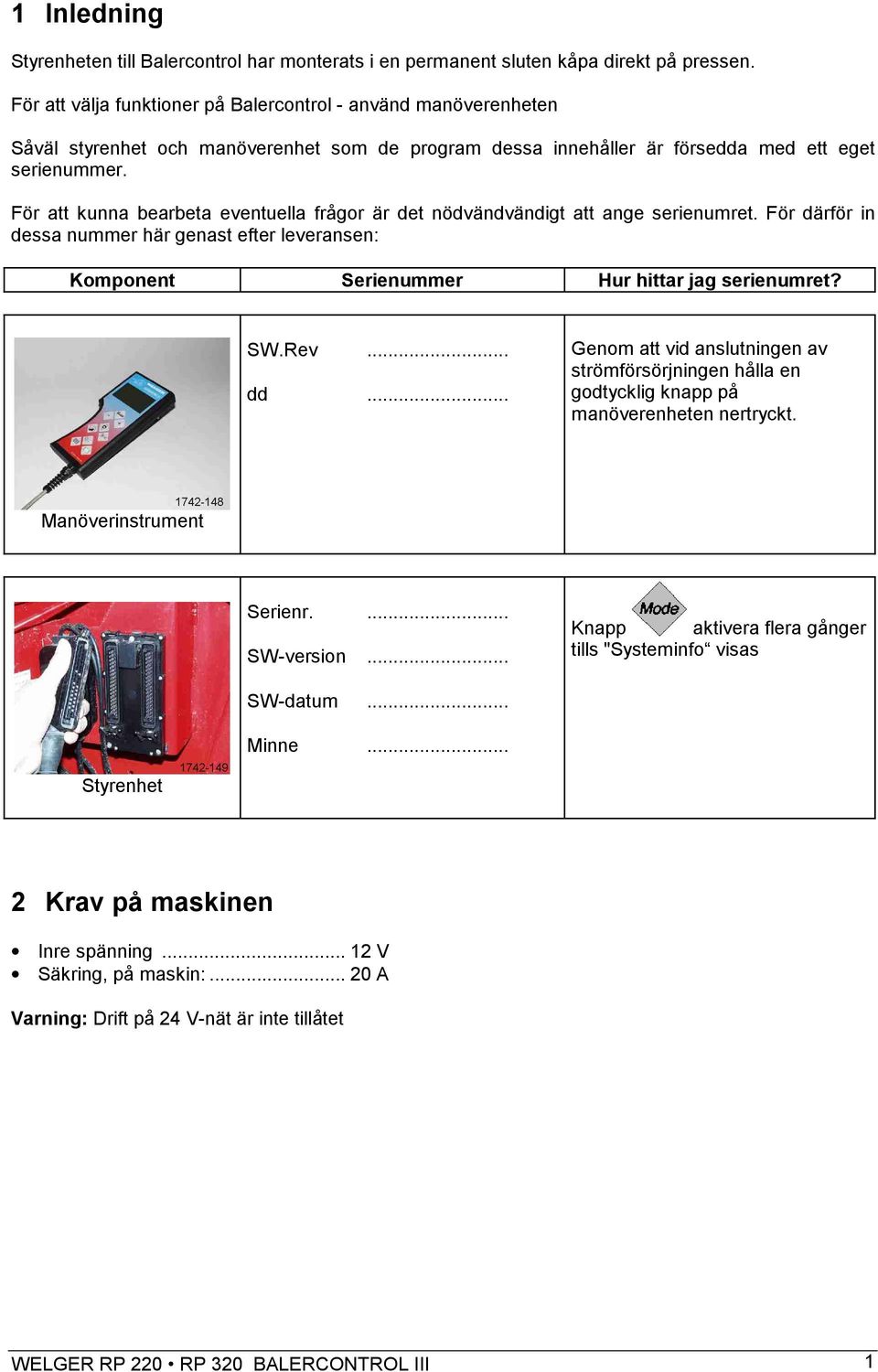 För att kunna bearbeta eventuella frågor är det nödvändvändigt att ange serienumret. För därför in dessa nummer här genast efter leveransen: Komponent Serienummer Hur hittar jag serienumret? SW.Rev.